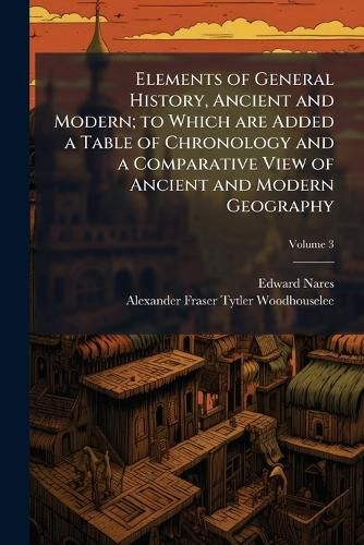 Cover image for Elements of General History, Ancient and Modern; To Which Are Added a Table of Chronology and a Comparative View of Ancient and Modern Geography