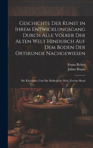 Cover image for Geschichte Der Kunst in Ihrem Entwicklungsgang Durch Alle Voelker Der Alten Welt Hindurch Auf Dem Boden Der Ortskunde Nachgewiesen