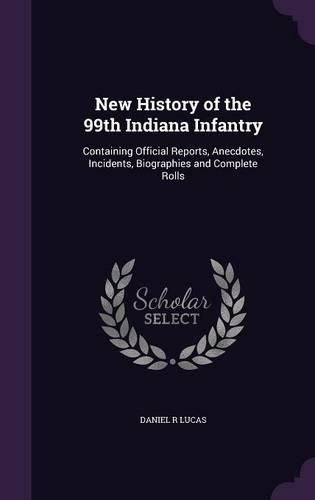 Cover image for New History of the 99th Indiana Infantry: Containing Official Reports, Anecdotes, Incidents, Biographies and Complete Rolls