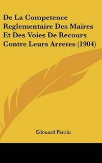 Cover image for de La Competence Reglementaire Des Maires Et Des Voies de Recours Contre Leurs Arretes (1904)