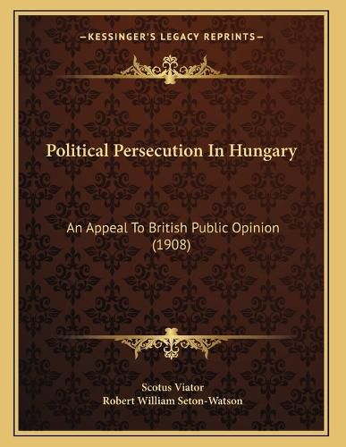 Cover image for Political Persecution in Hungary: An Appeal to British Public Opinion (1908)
