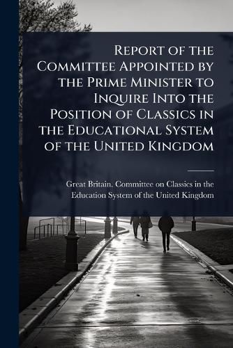 Cover image for Report of the Committee Appointed by the Prime Minister to Inquire Into the Position of Classics in the Educational System of the United Kingdom