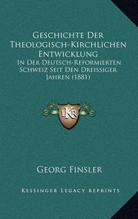 Cover image for Geschichte Der Theologisch-Kirchlichen Entwicklung: In Der Deutsch-Reformierten Schweiz Seit Den Dreissiger Jahren (1881)