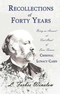 Cover image for Recollections of Forty Years - Being an Account at First Hand of Some Famous Criminal Lunacy Cases;With the Essay 'Spontaneous and Imitative Crime' by Euphemia Vale Blake