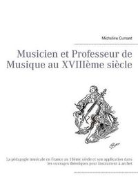 Cover image for Musicien et Professeur de Musique au XVIIIeme siecle: La pedagogie musicale en France au 18eme siecle et son application dans les ouvrages theoriques pour instrument a archet