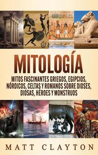 Cover image for Mitologia: Mitos fascinantes griegos, egipcios, nordicos, celtas y romanos sobre dioses, diosas, heroes y monstruos