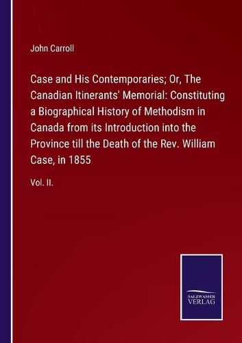 Cover image for Case and His Contemporaries; Or, The Canadian Itinerants' Memorial: Constituting a Biographical History of Methodism in Canada from its Introduction into the Province till the Death of the Rev. William Case, in 1855: Vol. II.