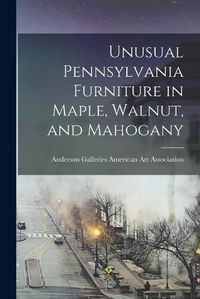 Cover image for Unusual Pennsylvania Furniture in Maple, Walnut, and Mahogany