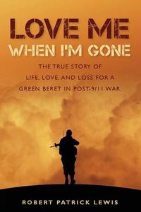 Cover image for Love Me When I'm Gone: The true story of life, love, and loss for a Green Beret in post-9/11 war.