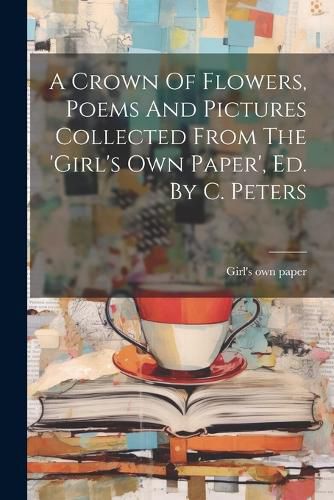Cover image for A Crown Of Flowers, Poems And Pictures Collected From The 'girl's Own Paper', Ed. By C. Peters