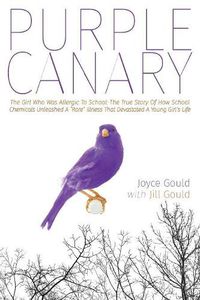 Cover image for Purple Canary: The Girl Who Was Allergic To School: The True Story Of How School Chemicals Unleashed A Rare Illness That Devastated A Young Girl's Life