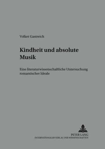 Cover image for Kindheit Und Absolute Musik: Eine Literaturwissenschaftliche Untersuchung Romantischer Ideale
