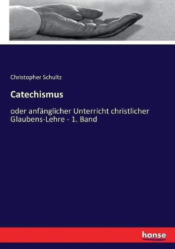 Catechismus: oder anfanglicher Unterricht christlicher Glaubens-Lehre - 1. Band