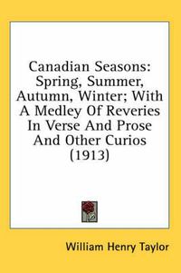 Cover image for Canadian Seasons: Spring, Summer, Autumn, Winter; With a Medley of Reveries in Verse and Prose and Other Curios (1913)