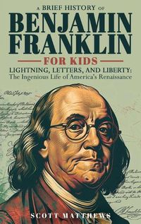 Cover image for A Brief History of Ben Franklin for Kids - Lightning, Letters, and Liberty