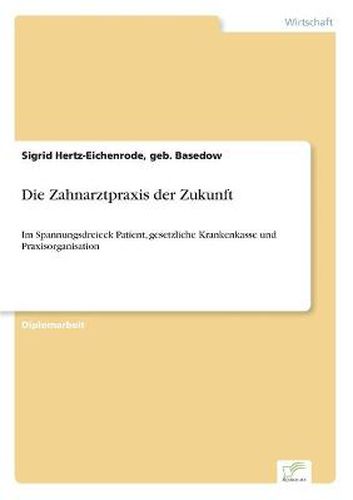 Cover image for Die Zahnarztpraxis der Zukunft: Im Spannungsdreieck Patient, gesetzliche Krankenkasse und Praxisorganisation