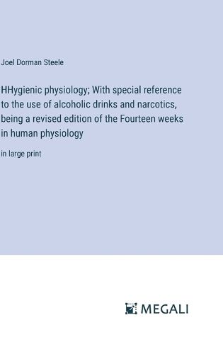 HHygienic physiology; With special reference to the use of alcoholic drinks and narcotics, being a revised edition of the Fourteen weeks in human physiology