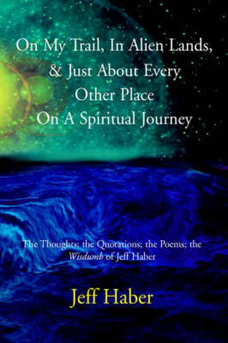 Cover image for On My Trail, In Alien Lands, & Just About Every Other Place On A Spiritual Journey: The Thoughts; the Quotations; the Poems; the Wisdumb of Jeff Haber