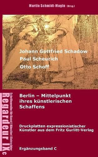 Johann Gottfried Schadow, Paul Scheurich, Otto Schoff. Berlin, Mittelpunkt ihres kunstlerischen Schaffens: Ausgewahlte Druckplatten expressionistischer Kunstler aus dem Fritz Gurlitt Verlag Berlin (1911-1929)