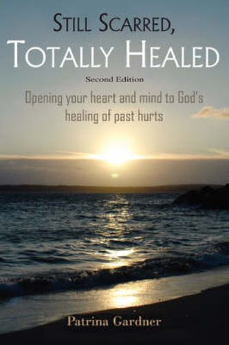 Cover image for Still Scarred, Totally Healed: Opening Your Heart and Mind to God's Healing of Past Hurts