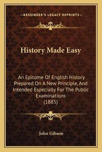 Cover image for History Made Easy: An Epitome of English History Prepared on a New Principle, and Intended Especially for the Public Examinations (1885)