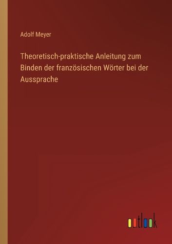 Cover image for Theoretisch-praktische Anleitung zum Binden der franzoesischen Woerter bei der Aussprache