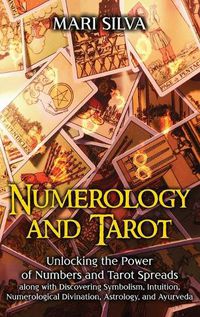 Cover image for Numerology and Tarot: Unlocking the Power of Numbers and Tarot Spreads along with Discovering Symbolism, Intuition, Numerological Divination, Astrology, and Ayurveda