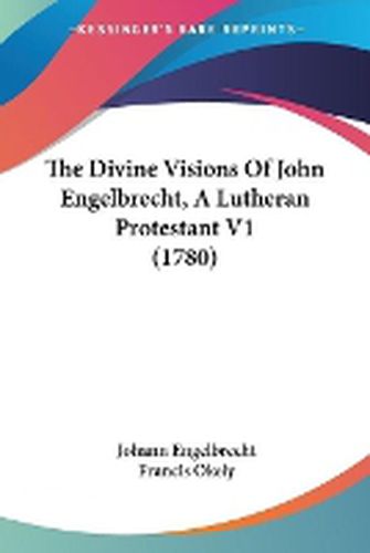 Cover image for The Divine Visions of John Engelbrecht, a Lutheran Protestant V1 (1780)