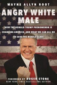 Cover image for Angry White Male: How the Donald Trump Phenomenon is Changing America-and What We Can All Do to Save the Middle Class