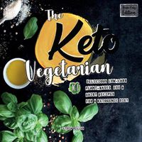 Cover image for The Keto Vegetarian: 101 Delicious Low-Carb Plant-Based, Egg & Dairy Recipes For A Ketogenic Diet (Recipe-Only Edition), 2nd Edition