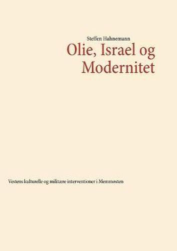 Cover image for Olie, Israel og Modernitet: Vestens kulturelle og militaere interventioner i Mellemosten