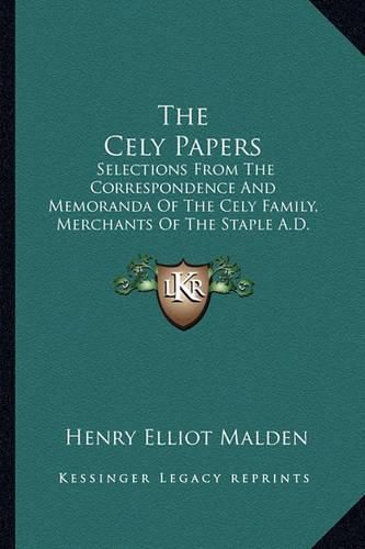 The Cely Papers: Selections from the Correspondence and Memoranda of the Cely Family, Merchants of the Staple A.D. 1475-1488