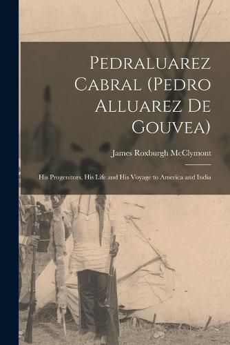 Cover image for Pedraluarez Cabral (Pedro Alluarez De Gouvea): His Progenitors, His Life and His Voyage to America and India