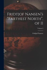 Cover image for Fridtjof Nansen's "Farthest North", of II; Volume I