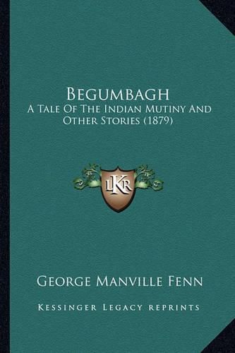 Cover image for Begumbagh: A Tale of the Indian Mutiny and Other Stories (1879)