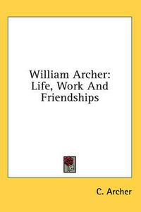 Cover image for William Archer: Life, Work and Friendships