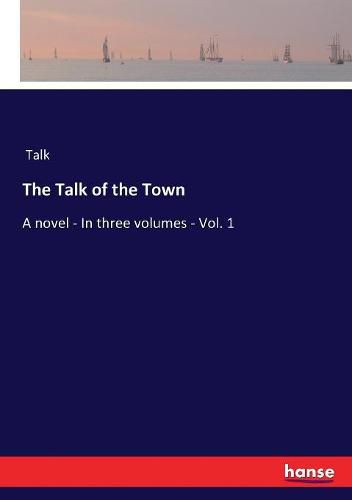 Cover image for The Talk of the Town: A novel - In three volumes - Vol. 1