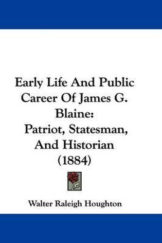 Early Life and Public Career of James G. Blaine: Patriot, Statesman, and Historian (1884)