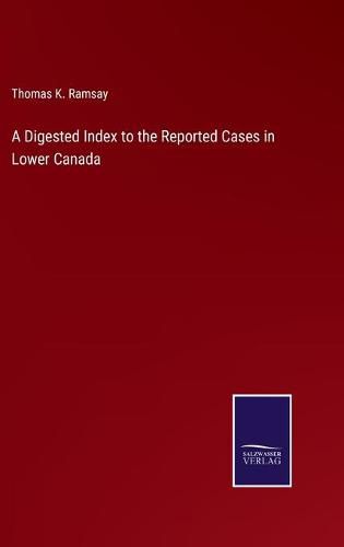 A Digested Index to the Reported Cases in Lower Canada