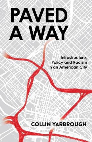 Cover image for Paved A Way: Infrastructure, Policy and Racism in an American City