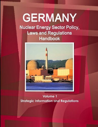 Cover image for Germany Nuclear Energy Sector Policy, Laws and Regulations Handbook Volume 1 Strategic Information and Regulations