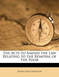 Cover image for The Acts to Amend the Law Relating to the Removal of the Poor