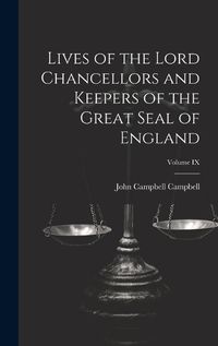 Cover image for Lives of the Lord Chancellors and Keepers of the Great Seal of England; Volume IX