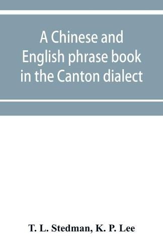 A Chinese and English phrase book in the Canton dialect; or, Dialogues on ordinary and familiar subjects for the use of the Chinese resident in America, and of Americans desirous of learning the Chinese language; with the Pronunciation of each word Indicated