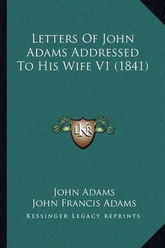 Letters of John Adams Addressed to His Wife V1 (1841) Letters of John Adams Addressed to His Wife V1 (1841)