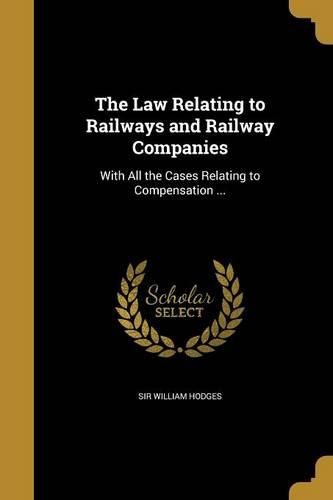 Cover image for The Law Relating to Railways and Railway Companies: With All the Cases Relating to Compensation ...