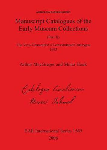 Cover image for Ashmolean Museum - Manuscript Catalogues of the Early Museum Collections (Part II). The Vice-Chancellor's Consolidated Catalogue 1695: The Vice-Chancellor's Consolidated Catalogue 1695