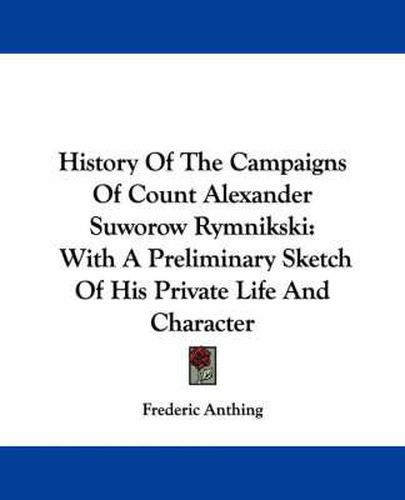 Cover image for History of the Campaigns of Count Alexander Suworow Rymnikski: With a Preliminary Sketch of His Private Life and Character