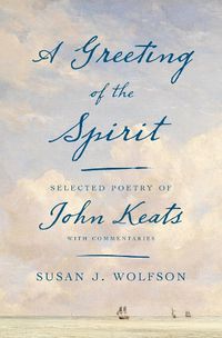 Cover image for A Greeting of the Spirit: Selected Poetry of John Keats with Commentaries