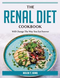 Cover image for The Renal Diet Cookbook: Will Change The Way You Eat Forever